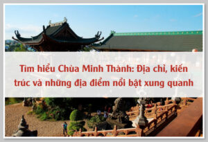 Tìm hiểu Chùa Minh Thành: Địa chỉ, kiến trúc và những địa điểm nổi bật xung quanh 